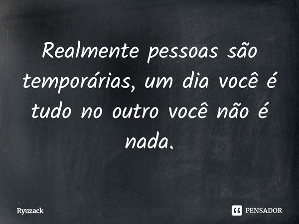 ⁠Realmente pessoas são temporárias, um dia você é tudono outro você não é nada.... Frase de Ryuzack.