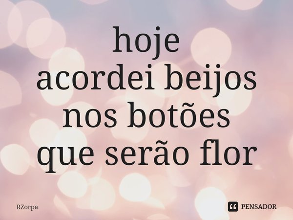 ⁠hoje
acordei beijos
nos botões
que serão flor... Frase de Rzorpa.