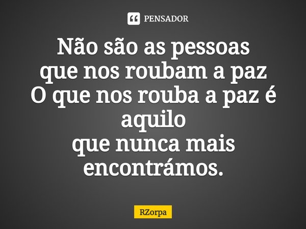 ⁠Não são as pessoas
que nos roubam a paz
O que nos rouba a paz é aquilo
que nunca mais encontrámos.... Frase de Rzorpa.