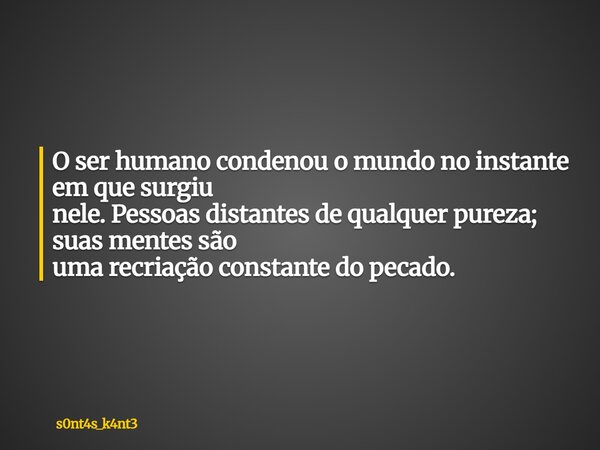O ser humano condenou o mundo no instante em que surgiu nele. Pessoas distantes de qualquer pureza; suas mentes são uma recriação constante do pecado.... Frase de s0nt4s_k4nt3.