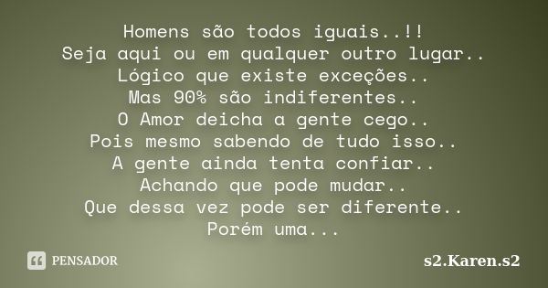 Homens são todos iguais..!! Seja aqui ou em qualquer outro lugar.. Lógico que existe exceções.. Mas 90% são indiferentes.. O Amor deicha a gente cego.. Pois mes... Frase de s2.Karen.s2.