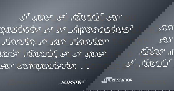 O que é facil eu conquisto e o impossivel eu tento,e ao tentar fica mais facil,e o que é facil eu conquisto...... Frase de S3RVINI.