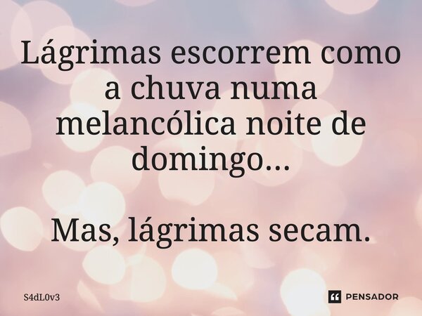 ⁠Lágrimas escorrem como a chuva numa melancólica noite de domingo... Mas, lágrimas secam.... Frase de S4dL0v3.