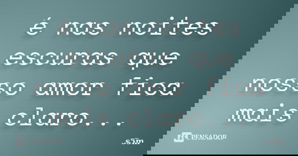 é nas noites escuras que nosso amor fica mais claro...... Frase de s5m.