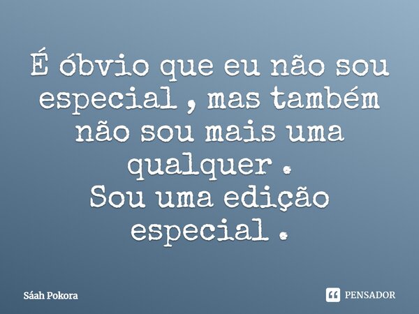 É óbvio que eu não sou especial, mas também não sou mais uma qualquer. Sou uma edição especial.... Frase de Sáah Pokora.