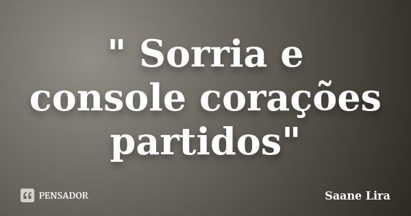 " Sorria e console corações partidos"... Frase de Saane Lira.