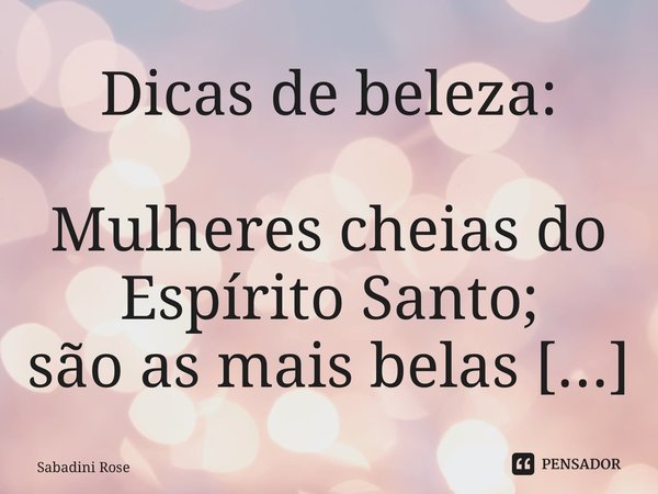 ⁠Dicas de beleza: Mulheres cheias do Espírito Santo; são as mais belas que existem.... Frase de Sabadini Rose.