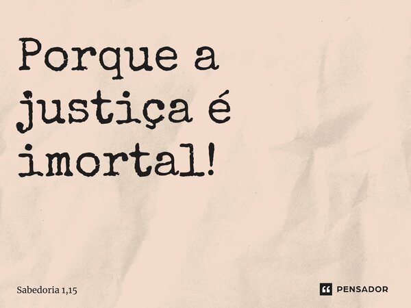 Porque a justiça é imortal! ⁠... Frase de Sabedoria 1,15.