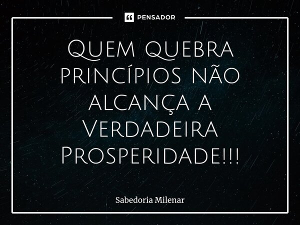Quem quebra princípios não alcança a Verdadeira Prosperidade!!!⁠... Frase de Sabedoria Milenar.