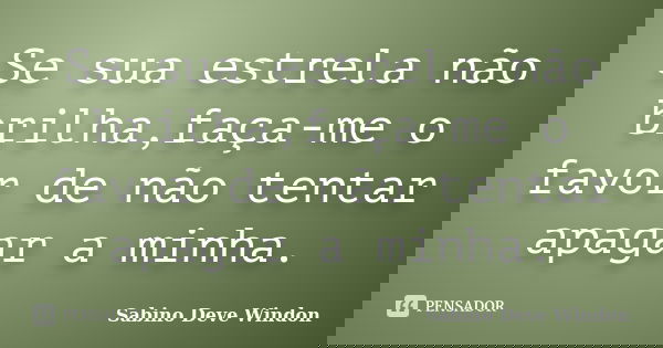 Se sua estrela não brilha,faça-me o favor de não tentar apagar a minha.... Frase de Sabino Deve Windon.