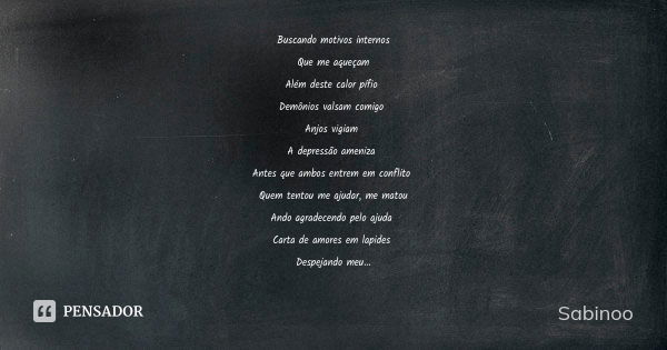 Buscando motivos internos Que me aqueçam Além deste calor pífio Demônios valsam comigo Anjos vigiam A depressão ameniza Antes que ambos entrem em conflito Quem ... Frase de Sabinoo.