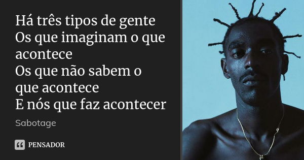 Há três tipos de gente Os que imaginam o que acontece Os que não sabem o que acontece E nós que faz acontecer... Frase de sabotage.