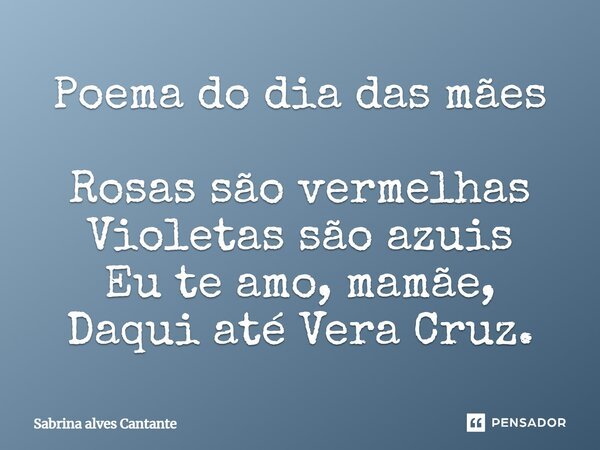 Poema do dia das mães Rosas são vermelhas Violetas são azuis Eu te amo, mamãe, Daqui até Vera Cruz.... Frase de Sabrina alves Cantante.