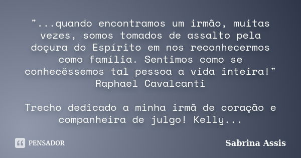 "...quando encontramos um irmão, muitas vezes, somos tomados de assalto pela doçura do Espírito em nos reconhecermos como família. Sentimos como se conhecê... Frase de Sabrina Assis.