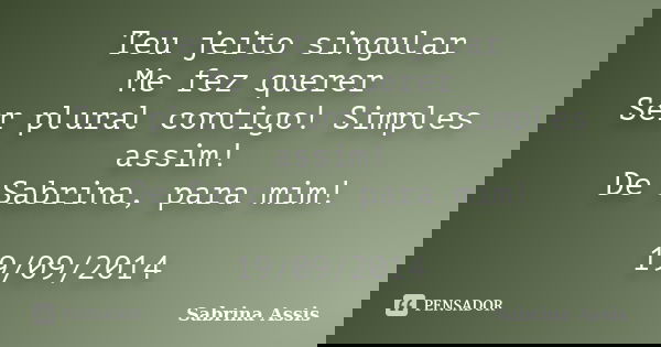 Teu jeito singular Me fez querer Ser plural contigo! Simples assim! De Sabrina, para mim! 19/09/2014... Frase de Sabrina Assis.