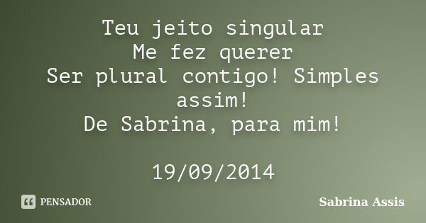 Teu jeito singular Me fez querer Ser plural contigo! Simples assim! De Sabrina, para mim! 19/09/2014... Frase de Sabrina Assis.