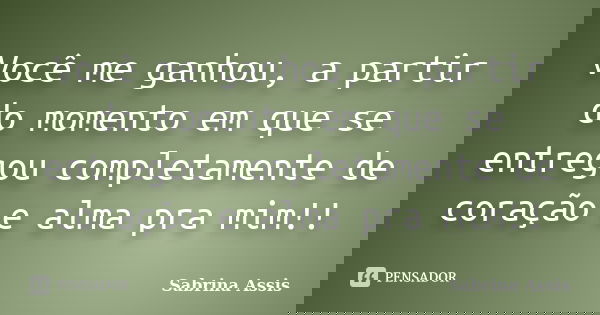 Você me ganhou, a partir do momento em que se entregou completamente de coração e alma pra mim!!... Frase de Sabrina Assis.