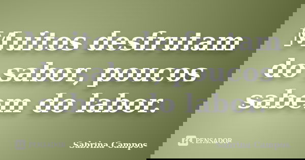 Muitos desfrutam do sabor, poucos sabem do labor.... Frase de Sabrina Campos.