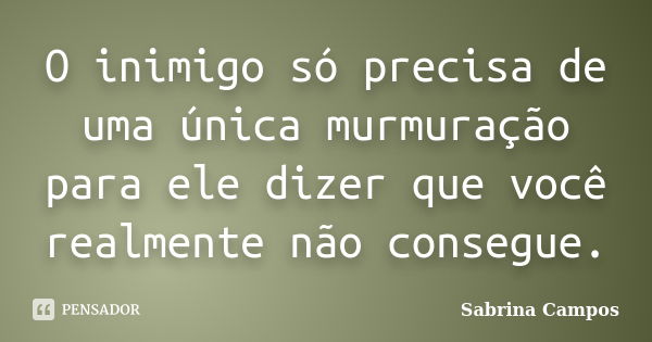 O inimigo só precisa de uma única murmuração para ele dizer que você realmente não consegue.... Frase de Sabrina Campos.