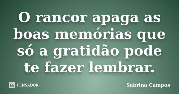 O rancor apaga as boas memórias que só a gratidão pode te fazer lembrar.... Frase de Sabrina Campos.