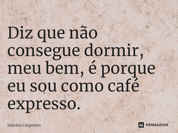 ⁠Diz que não consegue dormir, meu bem, é porque eu sou como café expresso.... Frase de Sabrina Carpenter.