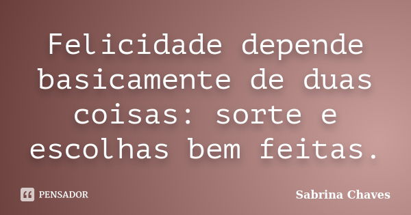 Felicidade depende basicamente de duas coisas: sorte e escolhas bem feitas.... Frase de Sabrina Chaves.