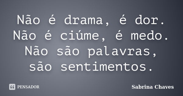 Não é drama, é dor. Não é ciúme, é medo. Não são palavras, são sentimentos.... Frase de Sabrina Chaves.