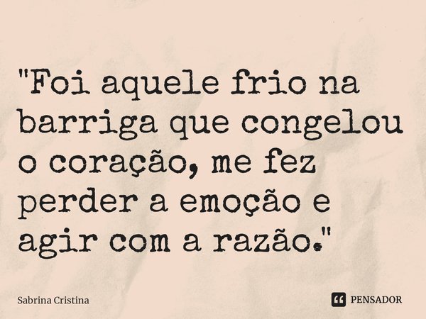 ⁠"Foi aquele frio na barriga que congelou o coração, me fez perder a emoção e agir com a razão."... Frase de Sabrina Cristina.