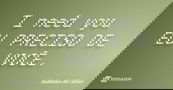 I need you EU PRECISO DE VOCÊ.... Frase de Sabrina da Silva.