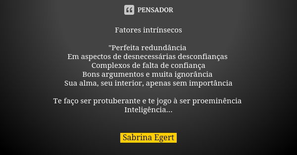 Fatores intrínsecos "Perfeita redundância Em aspectos de desnecessárias desconfianças Complexos de falta de confiança Bons argumentos e muita ignorância Su... Frase de Sabrina Egert.