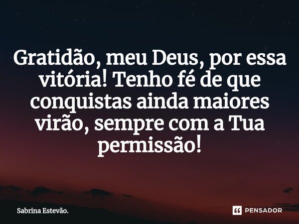⁠ Gratidão, meu Deus, por essa vitória! Tenho fé de que conquistas ainda maiores virão, sempre com a Tua permissão!... Frase de Sabrina Estevão..