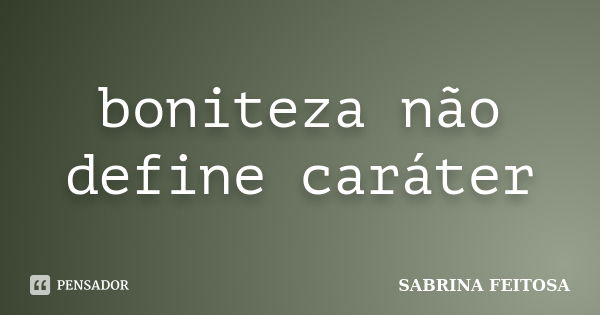 boniteza não define caráter... Frase de sabrina feitosa.