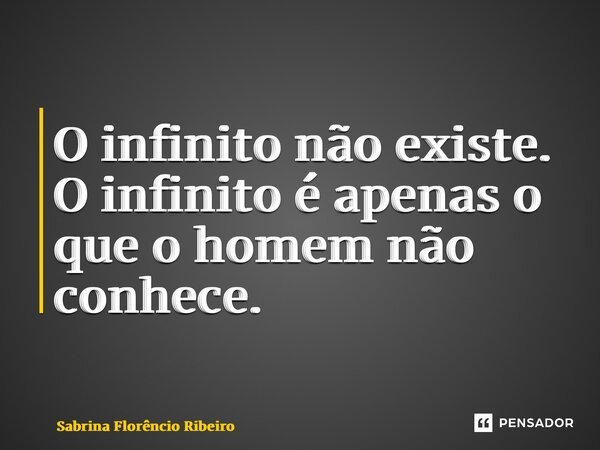 ⁠O infinito não existe. O infinito é apenas o que o homem não conhece.... Frase de Sabrina Florêncio Ribeiro.
