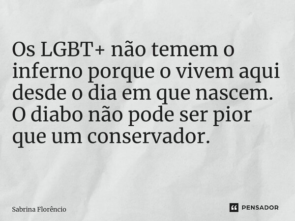 ⁠Os LGBT+ não temem o inferno porque o vivem aqui desde o dia em que nascem. O diabo não pode ser pior que um conservador. ⁠... Frase de Sabrina Florêncio.