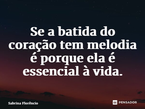 ⁠Se a batida do coração tem melodia é porque ela é essencial à vida.... Frase de Sabrina Florêncio.