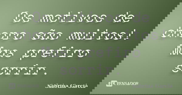 Os motivos de choro são muitos! Mas prefiro sorrir.... Frase de Sabrina Garcia.
