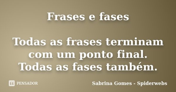 Frases e fases Todas as frases terminam com um ponto final. Todas as fases também.... Frase de Sabrina Gomes - Spiderwebs.
