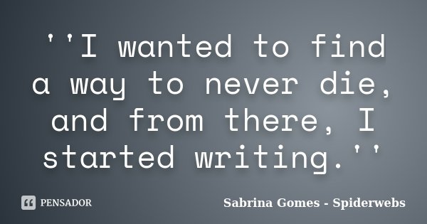 ''I wanted to find a way to never die, and from there, I started writing.''... Frase de Sabrina Gomes - Spiderwebs.