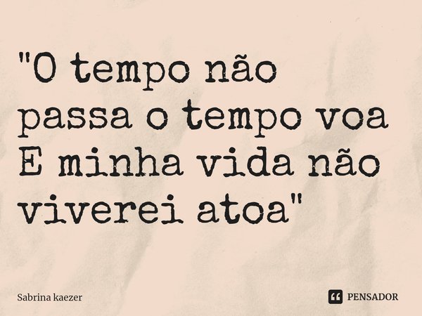 ⁠"O tempo não passa o tempo voa
E minha vida não viverei atoa"... Frase de Sabrina kaezer.