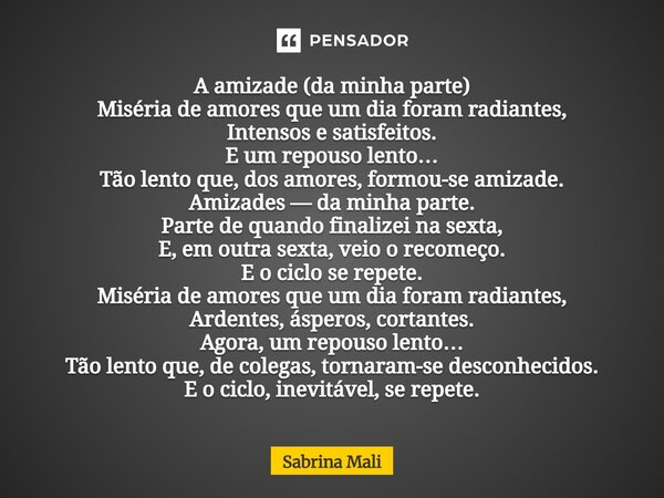 ⁠A amizade (da minha parte) Miséria de amores que um dia foram radiantes, Intensos e satisfeitos. E um repouso lento… Tão lento que, dos amores, formou-se amiza... Frase de Sabrina Mali.