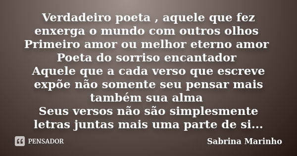 Verdadeiro poeta , aquele que fez enxerga o mundo com outros olhos Primeiro amor ou melhor eterno amor Poeta do sorriso encantador Aquele que a cada verso que e... Frase de Sabrina Marinho.