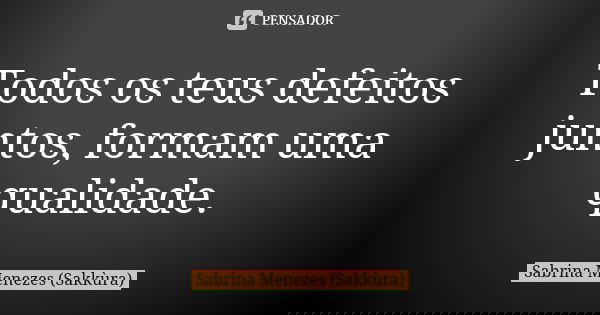 Todos os teus defeitos juntos, formam uma qualidade.... Frase de Sabrina Menezes (Sakkùra).