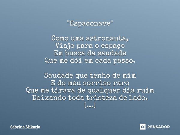 ⁠"Espaconave" Como uma astronauta,
Viajo para o espaço
Em busca da saudade
Que me dói em cada passo. Saudade que tenho de mim
E do meu sorriso raro
Qu... Frase de Sabrina Mikarla.