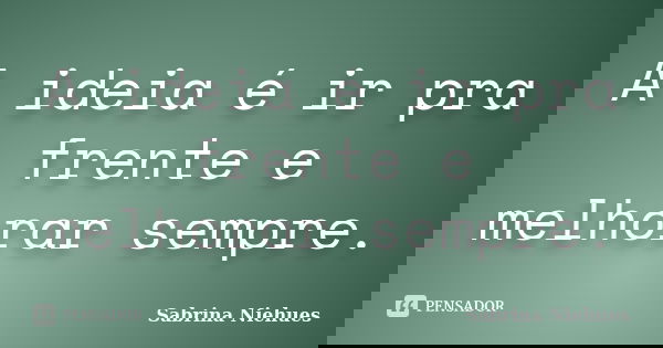 A ideia é ir pra frente e melhorar sempre.... Frase de Sabrina Niehues.
