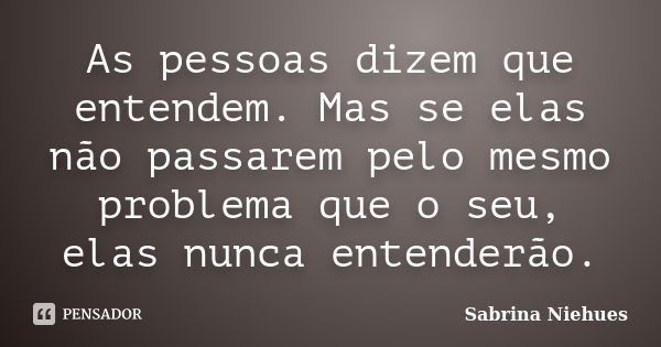 As Pessoas Dizem Que Entendem Mas Se Sabrina Niehues Pensador 1272