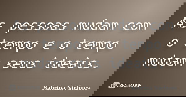 As pessoas mudam com o tempo e o tempo mudam seus ideais.... Frase de Sabrina Niehues.