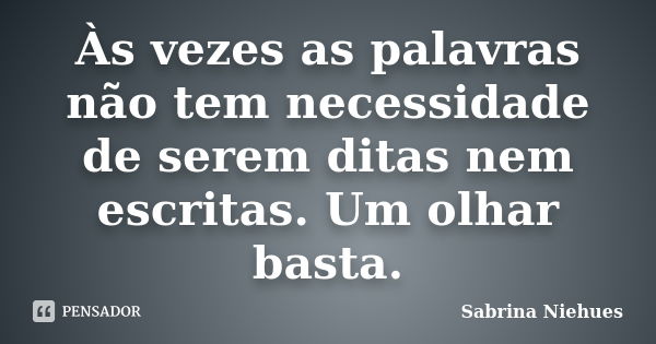 Às vezes as palavras não tem necessidade de serem ditas nem escritas. Um olhar basta.... Frase de Sabrina Niehues.