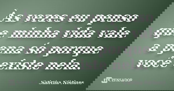 Às vezes eu penso que minha vida vale a pena só porque você existe nela.... Frase de Sabrina Niehues.