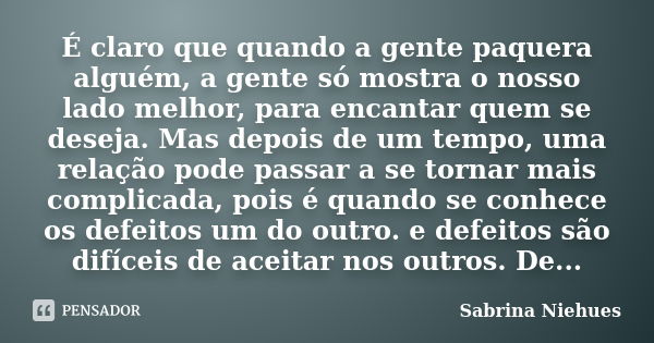 É claro que quando a gente paquera alguém, a gente só mostra o nosso lado melhor, para encantar quem se deseja. Mas depois de um tempo, uma relação pode passar ... Frase de Sabrina Niehues.