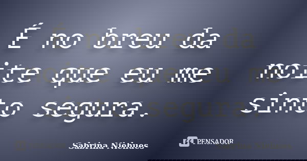 É no breu da noite que eu me sinto segura.... Frase de Sabrina Niehues.